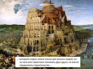  ... который создал новые языки для разных людей, из-за чего они перестали понимать друг друга, не могли продолжать строительство   ... 