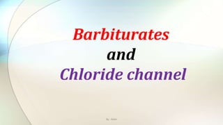 Barbiturates
and
Chloride channel
By : Mahi
 