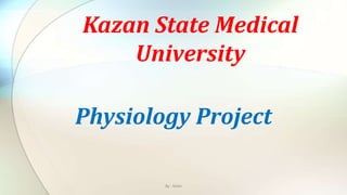 Physiology Project
Kazan State Medical
University
By : Mahi
 