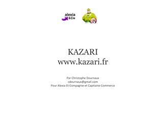 KAZARI www.kazari.fr Par Christophe Dournaux [email_address] Pour Alexia Et Compagnie et Capitaine Commerce 