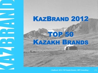 KAZBRAND 2012

   TOP 50
KAZAKH BRANDS



    | KazBrand 2012 | TOP Kazakh Brands | MPP Consulting |   |1|
 