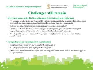 Challenges still remain
• Work experience acquired in Finland the main factor in immigrant employment
• To increase work e...