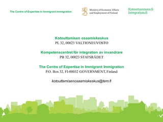 Kotouttamisen osaamiskeskus
PL 32, 00023 VALTIONEUVOSTO
Kompetenscentret för integration av invandrare
PB 32, 00023 STATSR...