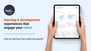 learning & development
experiences that
engage your talent
what can l&d learn from netﬂix and spotify?
 