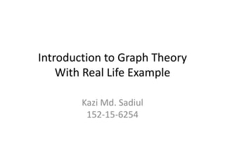 Introduction to Graph Theory
With Real Life Example
Kazi Md. Sadiul
152-15-6254
 