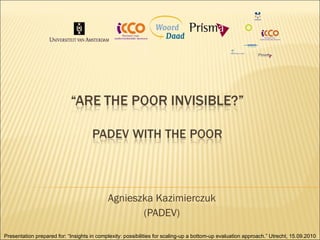 Agnieszka Kazimierczuk (PADEV) Presentation prepared for: “ Insights in complexity: possibilities for scaling-up a bottom-up evaluation approach.” Utrecht, 15.09.2010 