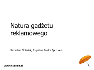 Natura gadżetu reklamowego Kazimierz Śniadek, Inspirion Polska Sp. z o.o. www.inspirion.pl 