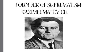 FOUNDER OF SUPREMATISM
KAZIMIR MALEVICH
 