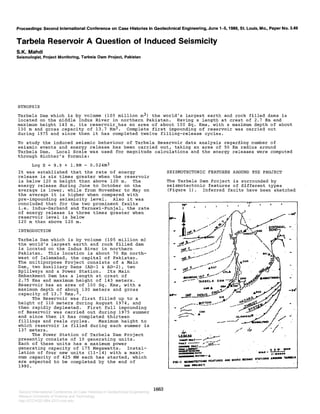 Proceedings: Second International Conference on Case Histories in Geotechnical Engineering, June 1-5,1988, St. Louis, Mo., Paper No. 3.49
Tarbela Reservoir A Question of Induced Seismicity
S.K. Mahdi
Seismologist, Project Monitoring, Tarbela Dam Project, Pakistan
SYNOPSIS
Tarbela Dam which is by volume (105 million rn3) the world's largest earth and rock filled dams is
located on the middle Indus River in northern Pakistan. Having a length at crest of 2.7 Km and
maximum height 143 m, its reservoir has an area of about 100 Sq. Krns, with a maximum depth of about
130 rn and gross capacity of 13.7 Km3. Complete first impounding of reservoir was carried out
during 1975 and since then it has completed twelve filling-release cycles.
To study the induced seismic behaviour of Tarbela Reservoir data analysis regarding number of
seismic events and energy release has been carried out, taking an area of 50 Km radius around
Tarbela Dam. Local Scale was used for magnitude calculations and the energy releases were computed
through Richter's formula:
LogE= 9.9 + 1.9M- 0.024M3
It was established that the rate of energy
release is six times greater when the reservoir
is below 120 rn height than above 120 m. The
energy release during June to October on the
average is lower, while from November to May on
the average it is higher when compared with
pre-impounding seismicity level. Also it was
concluded that for the two prominent faults
i.e. Indus-Darband and Tarnawi-Punjal, the rate
of energy release is three times greater when
reservoir level is below
120 rn than above 120 rn.
INTRODUCTION
Tarbela Dam which is by volume (105 million rn)
the world's largest earth and rock filled darn
is located on the Indus River in northern
Pakistan. This location is about 70 Km north-
west of Islamabad, the capital of Pakistan.
The multipurpose Project consists of a Main
Darn, two Auxiliary Darns (AD-1 & AD-2) , two
Spillways and a Power Station. Its Main
Embankment Dam has a length at crest of
2.75 Kms and maximum height of 143 meters.
Reservoir has an area of 100 Sq. Kms, with a
maximum depth of about 130 meters and gross
capacity of 13.7 Krns.3.
The Reservoir was first filled up to a
height of 110 meters during August 1974, and
then rapidly depleated. First full impounding
of Reservoir was carried out during 1975 summer
and since then it has completed thirteen
fillings and reals cycles. Maximum height to
which reservoir is filled during each summer is
137 meters.
The Power Station of Tarbela Dam Project
presently consists of 10 generating units.
Each of these units has a maximum power
generating capacity of 175 Megawatts. Instal-
lation of four new units (11-14) with a maxi-
mum capacity of 425 MW each has started, which
are expected to be completed by the end of
1990.
1663
SEISMOTECTONIC FEATURES AROUND THE PROJECT
The Tarbela Darn Project is surrounded by
seisrnotectonic features of different types
(Figure 1). Inferred faults have been sketched
Second International Conference on Case Histories in Geotechnical Engineering
Missouri University of Science and Technology
http://ICCHGE1984-2013.mst.edu
 