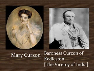 Mary Curzon Baroness Curzon of
Kedleston
[The Viceroy of India]
 