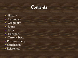 Contents
History
Etymology
Geography
Fauna
Flora
Transport
Current Data
Picture Gallery
Conclusion
References
 
