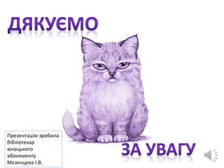 Презентацію зробила
бібліотекар
юнацького
абонементу
Мєзенцева І.В.
 