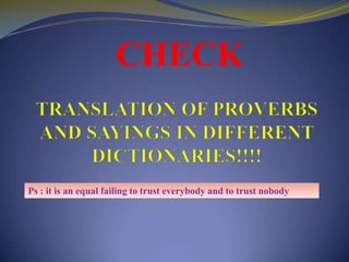 CHECKTRANSLATION OF PROVERBS AND SAYINGS IN DIFFERENT DICTIONARIES!!!!Ps : it is an equal failing to trust everybody and to trust nobody