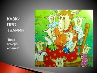 КАЗКИ
ПРО
ТВАРИН
“Вовк і
семеро
козенят”
 