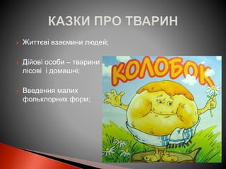  Життєві взаємини людей;
 Дійові особи – тварини
лісові і домашні;
 Введення малих
фольклорних форм;
 