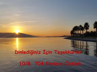 Dinlediğiniz İçin Teşekkürler
10/B 704 Firdevs Öztürk
 