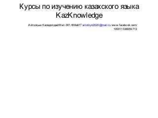 Курсы по изучению казахского языка
KazKnowledge
Айтолқын Калидолдай Мат-301,ФМиИТ aitolkyn2020@mail.ru www.facebook.com/
100011536059713
 