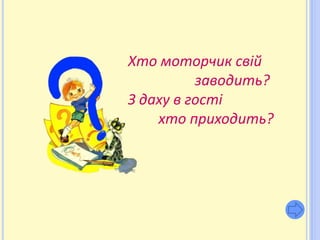 Хто моторчик свій
          заводить?
З даху в гості
    хто приходить?
 