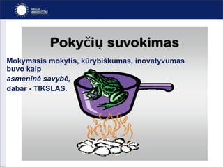 Mokymasis mokytis, kūrybiškumas, inovatyvumas  buvo kaip asmeninė savybė ,  dabar - TIKSLAS. 