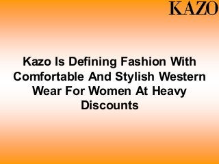 Kazo Is Defining Fashion With
Comfortable And Stylish Western
Wear For Women At Heavy
Discounts
 