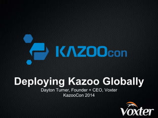 Deploying Kazoo Globally 
Dayton Turner, Founder + CEO, Voxter 
KazooCon 2014 
 