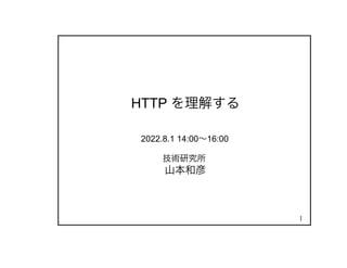 1
HTTP を理解する
2022.8.1 14:00〜16:00
技術研究所
山本和彦
 