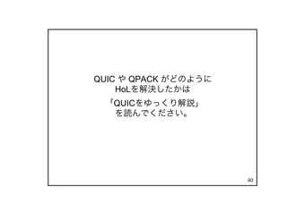 40
QUIC や QPACK がどのように
HoLを解決したかは
「QUICをゆっくり解説」
を読んでください。
 