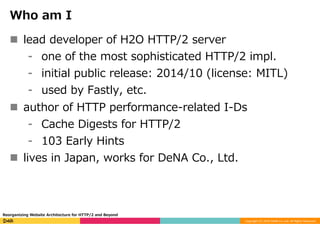 Copyright	(C)	2016	DeNA	Co.,Ltd.	All	Rights	Reserved.	
Who am I
n  lead developer of H2O HTTP/2 server
⁃  one of the most ...
