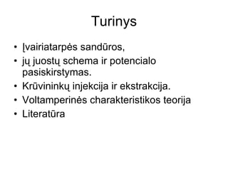 Turinys Įvairiatarpės sandūros,  jų juostų schema ir potencialo pasiskirstymas.  Krūvininkų injekcija ir ekstrakcija.  Voltamperinės charakteristikos teorija Literatūra 