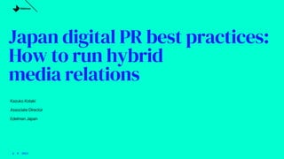 Kazuko Kotaki
Associate Director
Edelman Japan
Japan digital PR best practices:
How to run hybrid
media relations
6 – 8 – 2023
 