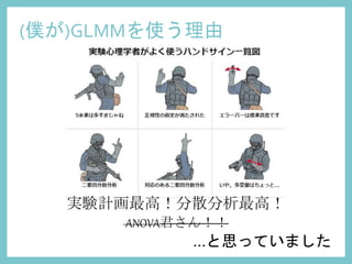 (僕が)GLMMを使う理由
実験計画最高！分散分析最高！
ANOVA君さん！！
...と思っていました
 