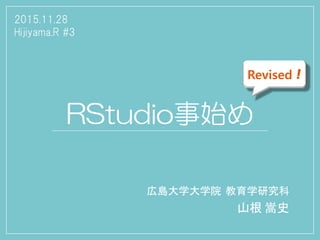 RStudio事始め
広島大学大学院 教育学研究科
山根 嵩史
2015.11.28
Hijiyama.R #3
Revised！
 