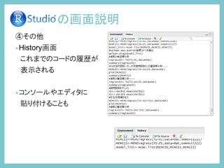 ④その他
•History画面
これまでのコードの履歴が
表示される
•コンソールやエディタに
貼り付けることも
の画面説明
 