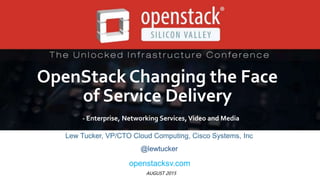 AUGUST 2015
OpenStack Changing the Face
of Service Delivery
- Enterprise, Networking Services, Video and Media
Lew Tucker, VP/CTO Cloud Computing, Cisco Systems, Inc
@lewtucker
openstacksv.com
 
