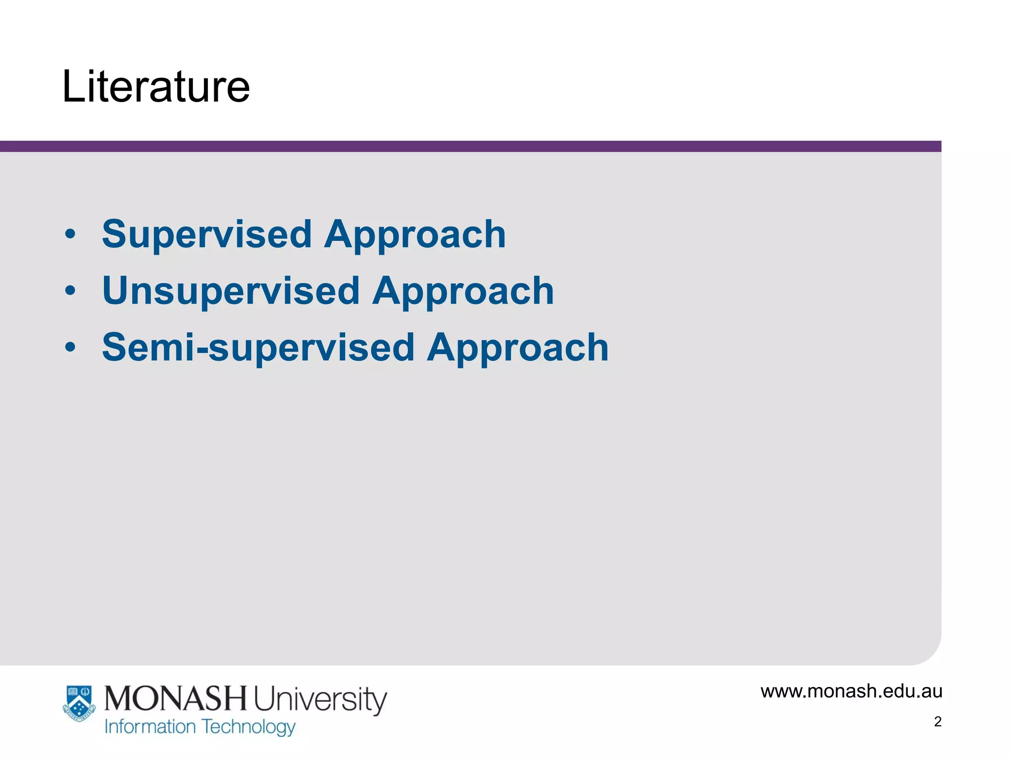 Literature
• Supervised Approach
• Unsupervised Approach
• Semi-supervised Approach

www.monash.edu.au
2

 