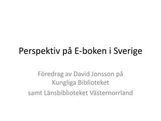 Perspektiv på E-boken i Sverige
Föredrag av David Jonsson på
Kungliga Biblioteket
samt Länsbiblioteket Västernorrland

 