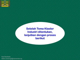 Kawi Boedisetio
telebiro.bandung0@clubmember.org
Setelah Tema Klaster
Industri ditentukan,
lanjutkan dengan proses
berikut
 
