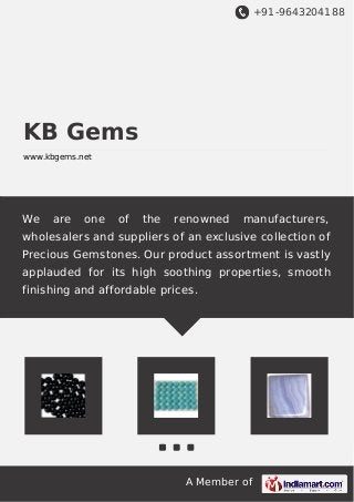 +91-9643204188
A Member of
KB Gems
www.kbgems.net
We are one of the renowned manufacturers,
wholesalers and suppliers of an exclusive collection of
Precious Gemstones. Our product assortment is vastly
applauded for its high soothing properties, smooth
finishing and affordable prices.
 