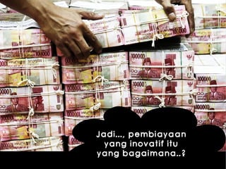 Kawi Boedisetio
telebiro.bandung0@clubmember.org
Jadi..., pembiayaan
yang inovatif itu
yang bagaimana..?
 