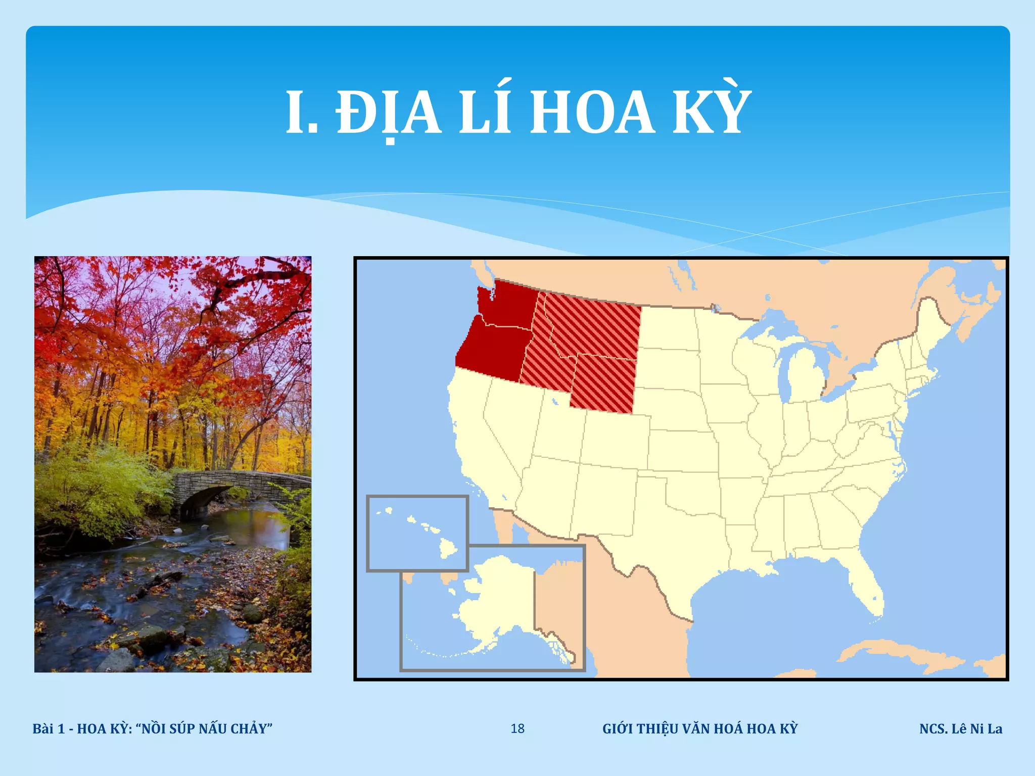 GIỚI THIỆU VĂN HOÁ HOA KỲ NCS. Lê Ni LaBài 1 - HOA KỲ: “NỒI SÚP NẤU CHẢY” 18
I. ĐỊA LÍ HOA KỲ
 