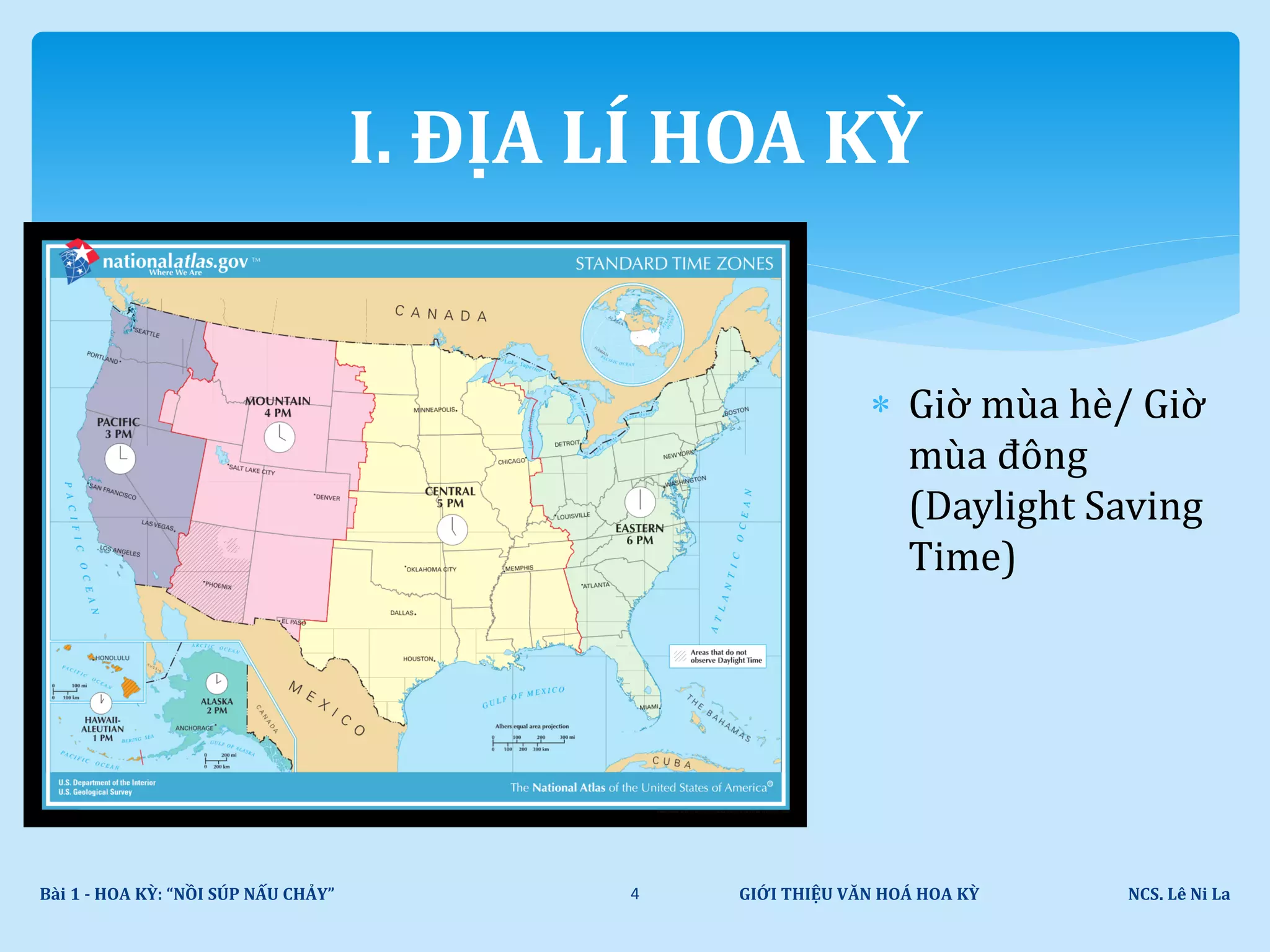 I. ĐỊA LÍ HOA KỲ
GIỚI THIỆU VĂN HOÁ HOA KỲ NCS. Lê Ni LaBài 1 - HOA KỲ: “NỒI SÚP NẤU CHẢY” 4
 Giờ mùa hè/ Giờ
mùa đông
(Daylight Saving
Time)
 