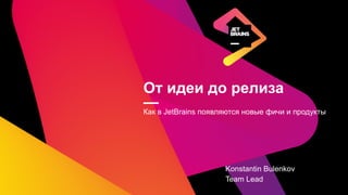 От идеи до релиза
—Как в JetBrains появляются новые фичи и продукты
Konstantin Bulenkov
Team Lead
 