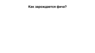 Как зарождается фича?
 