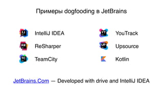 Примеры dogfooding в JetBrains
IntelliJ IDEA
ReSharper
TeamCity
YouTrack
Upsource
Kotlin
JetBrains.Com — Developed with drive and IntelliJ IDEA
 