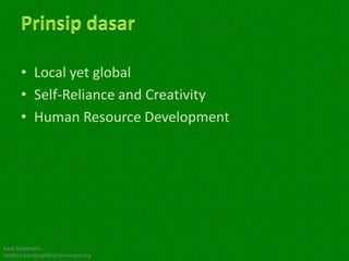 • Local yet global
      • Self-Reliance and Creativity
      • Human Resource Development




Kawi Boedisetio
telebiro.bandung0@clubmember.org
 