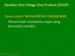 Tujuan utama: kemandirian masyarakat
            Pemerintah membantu siapa yang
            berusaha mandiri.




Kawi Boedisetio
telebiro.bandung0@clubmember.org
 