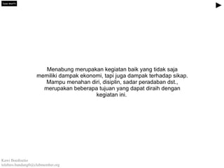Tujuan spesifik

Menabung merupakan kegiatan baik yang tidak saja
memiliki dampak ekonomi, tapi juga dampak terhadap sikap.
Mampu menahan diri, disiplin, sadar peradaban dst.,
merupakan beberapa tujuan yang dapat diraih dengan
kegiatan ini.

Kawi Boedisetio
telebiro.bandung0@clubmember.org

 