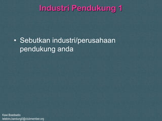 Kawi Boedisetio
telebiro.bandung0@clubmember.org
Industri Pendukung 1
• Sebutkan industri/perusahaan
pendukung anda
 