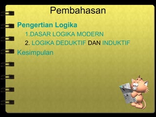 Pembahasan
Pengertian Logika
1.DASAR LOGIKA MODERN
2. LOGIKA DEDUKTIF DAN INDUKTIF

Kesimpulan

 