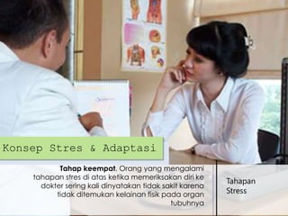 Konsep Stres & Adaptasi
Tahap keempat. Orang yang mengalami
tahapan stres di atas ketika memeriksakan diri ke
dokter sering kali dinyatakan tidak sakit karena
tidak ditemukan kelainan fisik pada organ
tubuhnya

Tahapan
Stress

 